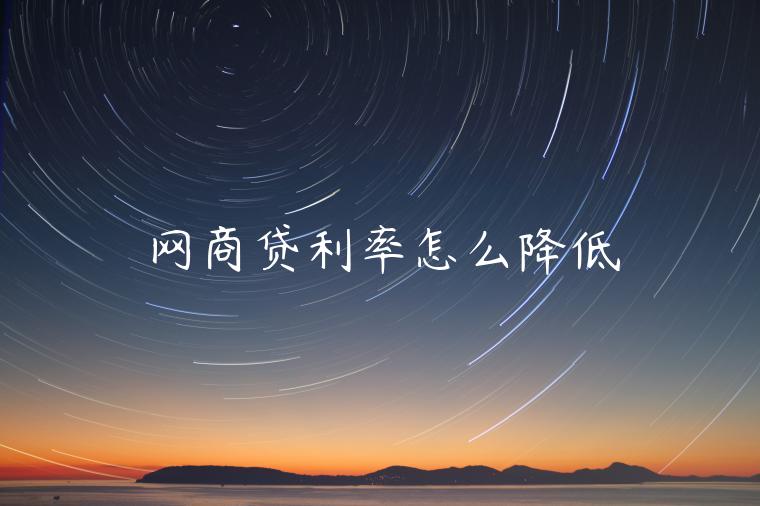 網(wǎng)商貸利率怎么降低